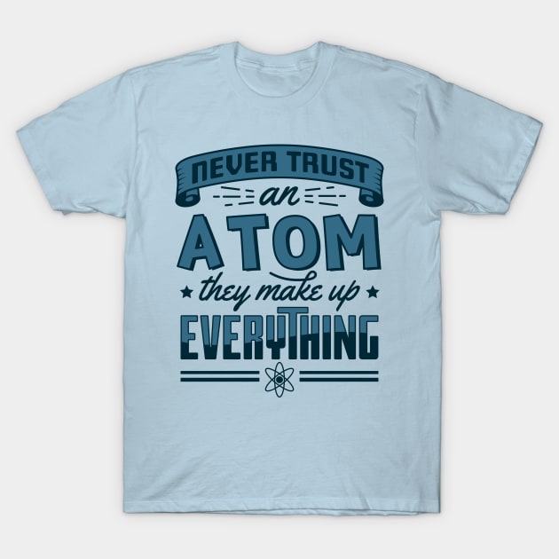 Never Trust An Atom They Make Up Everything T-Shirt by yeoys